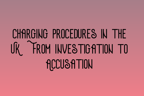 Featured image for Charging Procedures in the UK: From Investigation to Accusation