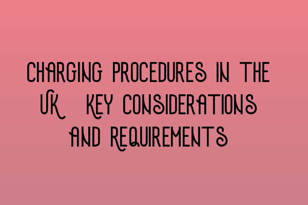 Charging Procedures in the UK: Key Considerations and Requirements