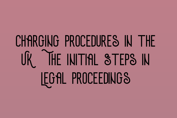 Charging Procedures in the UK: The Initial Steps in Legal Proceedings