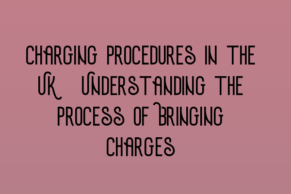 Featured image for Charging Procedures in the UK: Understanding the Process of Bringing Charges