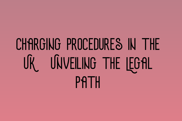 Featured image for Charging Procedures in the UK: Unveiling the Legal Path