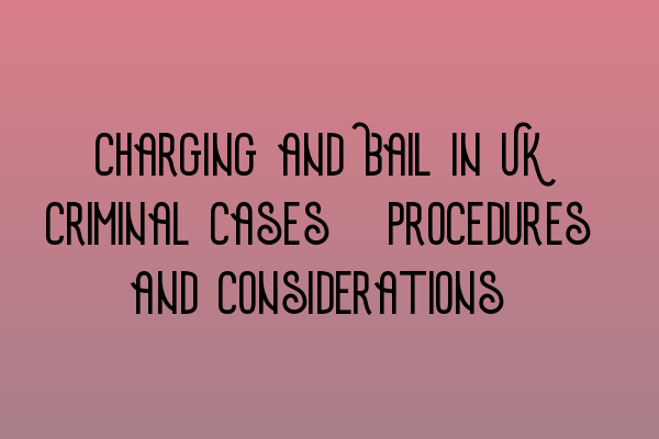 Featured image for Charging and Bail in UK Criminal Cases: Procedures and Considerations