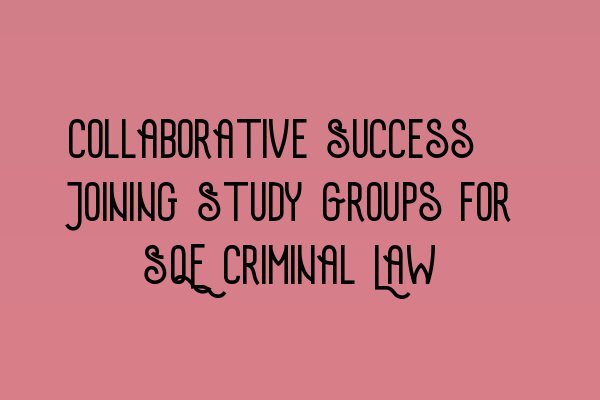 Featured image for Collaborative Success: Joining Study Groups for SQE Criminal Law