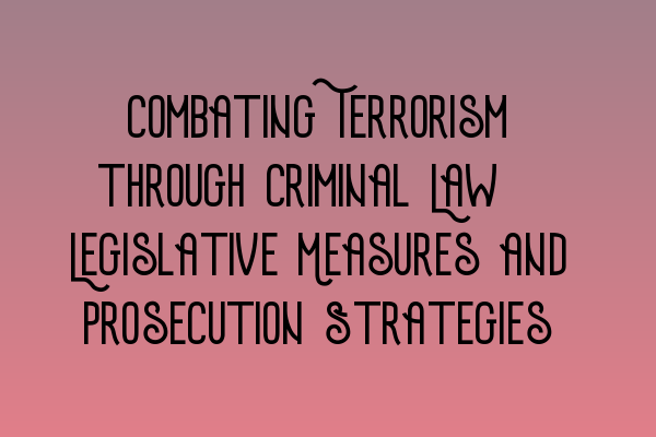 Featured image for Combating Terrorism through Criminal Law: Legislative Measures and Prosecution Strategies