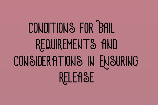 Conditions for Bail: Requirements and Considerations in Ensuring Release