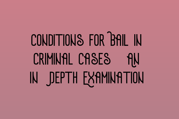 Featured image for Conditions for Bail in Criminal Cases: An In-Depth Examination