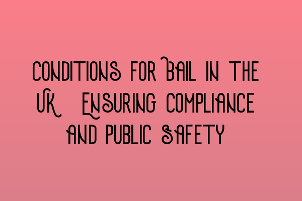Featured image for Conditions for Bail in the UK: Ensuring Compliance and Public Safety