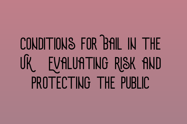 Featured image for Conditions for Bail in the UK: Evaluating Risk and Protecting the Public