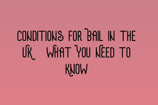 Conditions for Bail in the UK: What You Need to Know