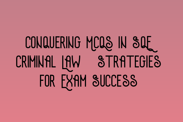 Featured image for Conquering MCQs in SQE Criminal Law: Strategies for Exam Success