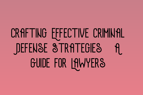 Featured image for Crafting Effective Criminal Defense Strategies: A Guide for Lawyers