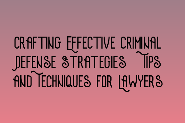 Featured image for Crafting Effective Criminal Defense Strategies: Tips and Techniques for Lawyers