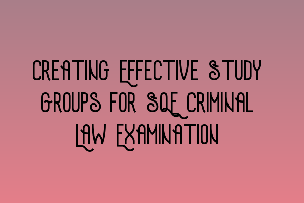 Creating Effective Study Groups for SQE Criminal Law Examination