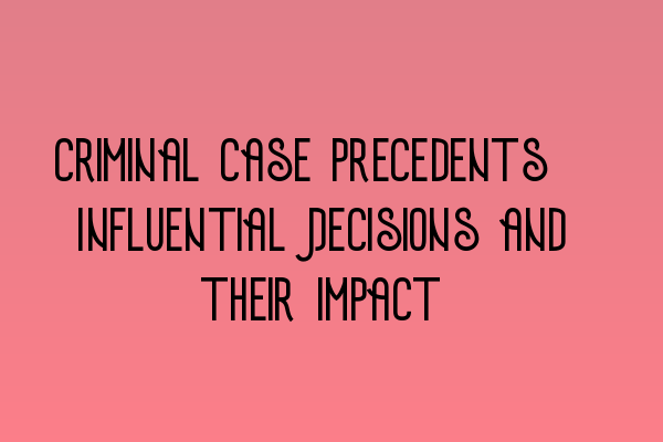 Featured image for Criminal Case Precedents: Influential Decisions and their Impact