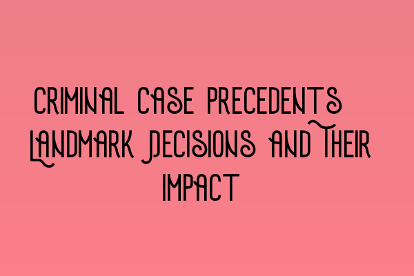 Featured image for Criminal Case Precedents: Landmark Decisions and Their Impact