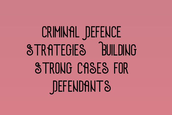 Featured image for Criminal Defence Strategies: Building Strong Cases for Defendants