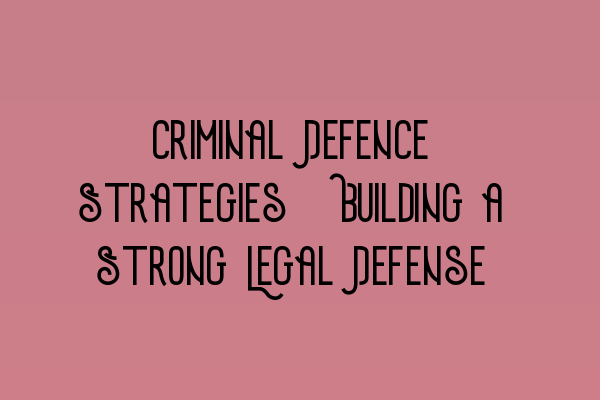 Featured image for Criminal Defence Strategies: Building a Strong Legal Defense