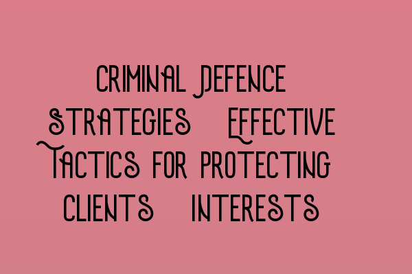 Featured image for Criminal Defence Strategies: Effective Tactics for Protecting Clients' Interests