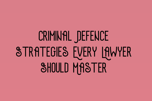 Featured image for Criminal Defence Strategies Every Lawyer Should Master