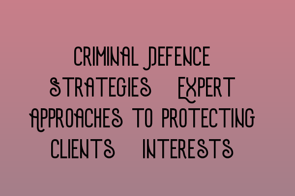 Featured image for Criminal Defence Strategies: Expert Approaches to Protecting Clients' Interests