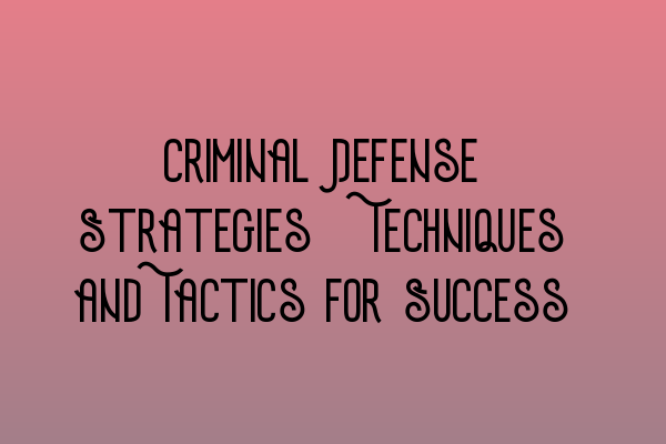 Criminal Defense Strategies: Techniques and Tactics for Success