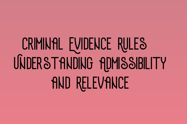 Criminal Evidence Rules: Understanding Admissibility and Relevance