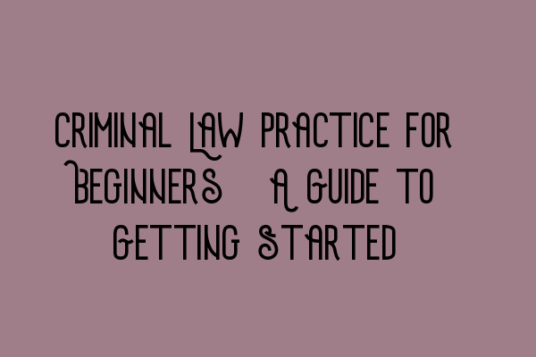 Featured image for Criminal Law Practice for Beginners: A Guide to Getting Started