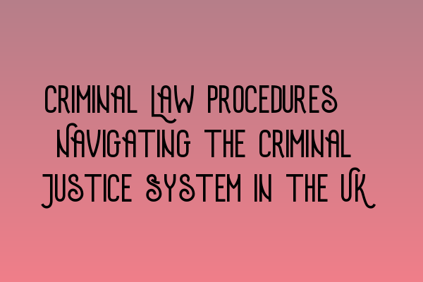 Criminal Law Procedures: Navigating the Criminal Justice System in the UK