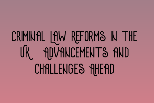 Featured image for Criminal Law Reforms in the UK: Advancements and Challenges Ahead