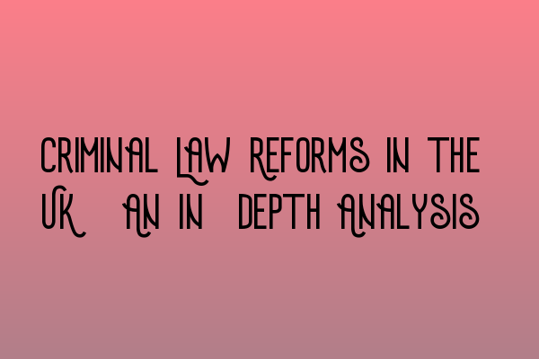 Featured image for Criminal Law Reforms in the UK: An In-depth Analysis