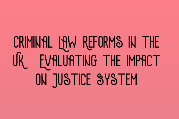 Featured image for Criminal Law Reforms in the UK: Evaluating the Impact on Justice System