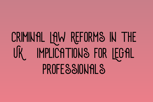 Featured image for Criminal Law Reforms in the UK: Implications for Legal Professionals