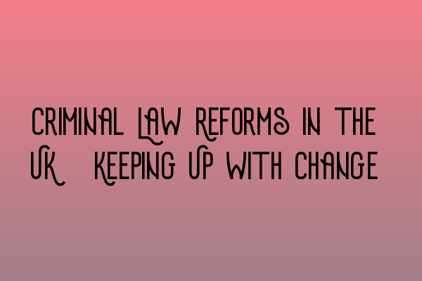 Criminal Law Reforms in the UK: Keeping Up with Change