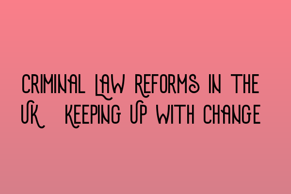Featured image for Criminal Law Reforms in the UK: Keeping Up with Change