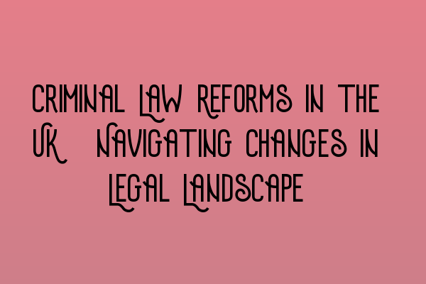 Featured image for Criminal Law Reforms in the UK: Navigating Changes in Legal Landscape