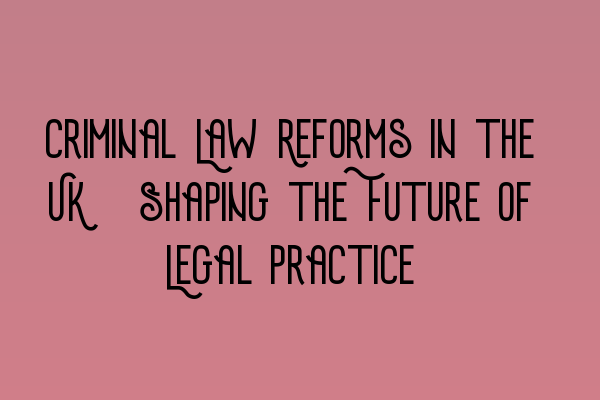 Featured image for Criminal Law Reforms in the UK: Shaping the Future of Legal Practice