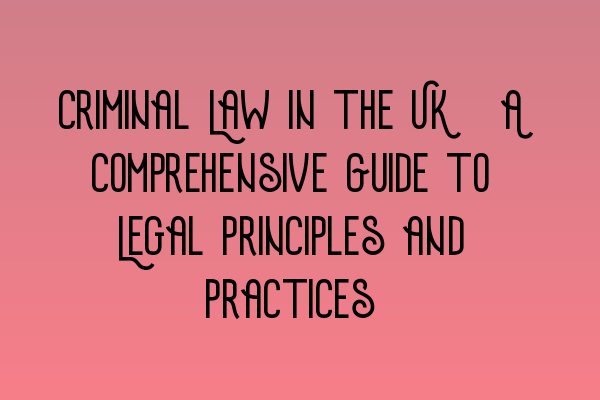 Featured image for Criminal Law in the UK: A Comprehensive Guide to Legal Principles and Practices