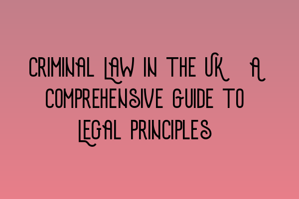 Featured image for Criminal Law in the UK: A Comprehensive Guide to Legal Principles