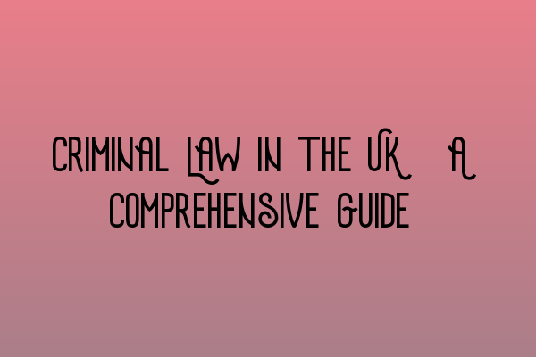 Criminal Law in the UK: A Comprehensive Guide