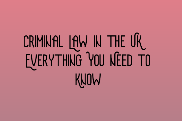 Criminal Law in the UK: Everything You Need to Know