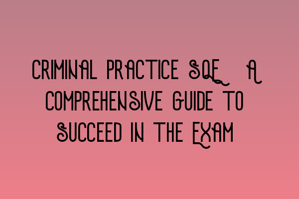 Featured image for Criminal Practice SQE: A Comprehensive Guide to Succeed in the Exam