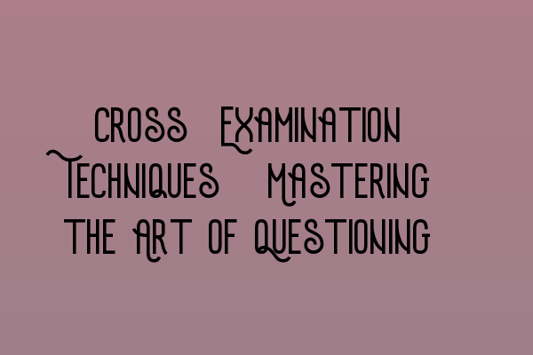 Featured image for Cross-Examination Techniques: Mastering the Art of Questioning