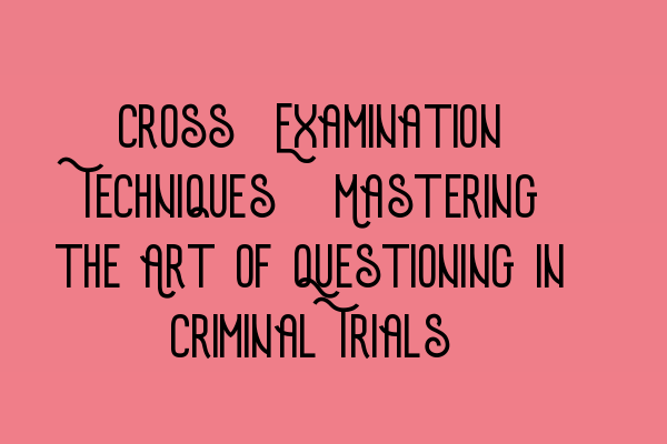 Featured image for Cross-Examination Techniques: Mastering the Art of Questioning in Criminal Trials