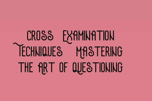 Featured image for Cross-Examination Techniques: Mastering the Art of Questioning