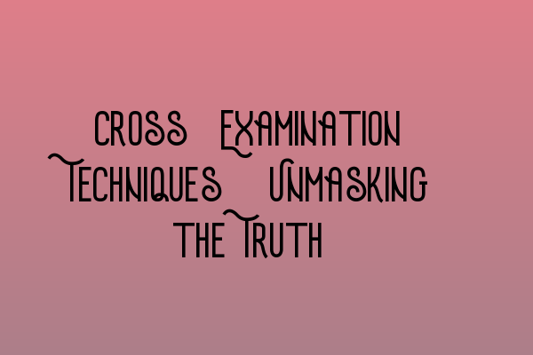 Featured image for Cross-Examination Techniques: Unmasking the Truth