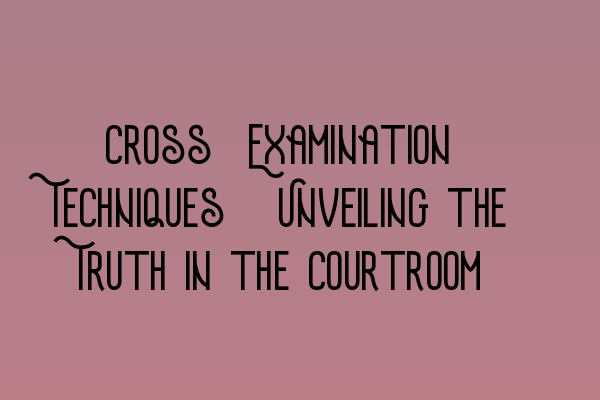 Featured image for Cross-Examination Techniques: Unveiling the Truth in the Courtroom
