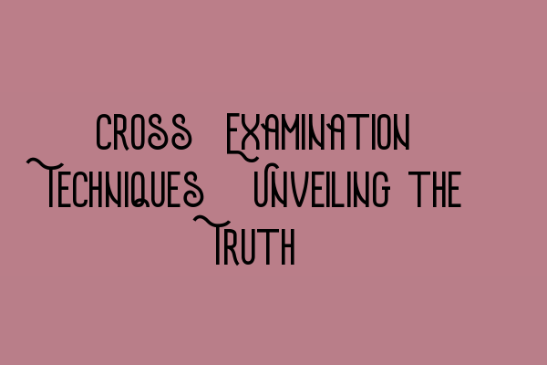 Featured image for Cross-Examination Techniques: Unveiling the Truth