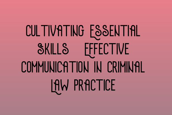 Featured image for Cultivating Essential Skills: Effective Communication in Criminal Law Practice