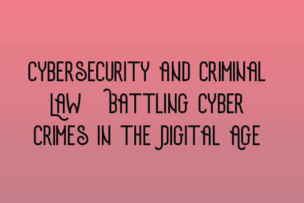 Cybersecurity and Criminal Law: Battling Cyber Crimes in the Digital Age