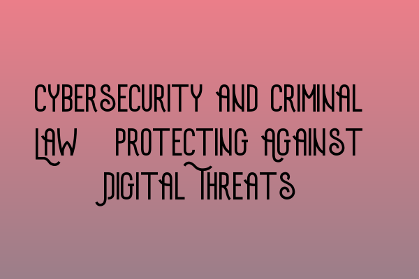 Featured image for Cybersecurity and Criminal Law: Protecting Against Digital Threats